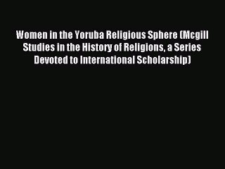 Download Women in the Yoruba Religious Sphere (Mcgill Studies in the History of Religions a