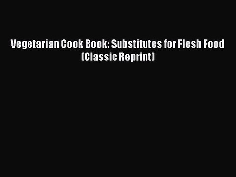 Read Vegetarian Cook Book: Substitutes for Flesh Food (Classic Reprint) PDF Free