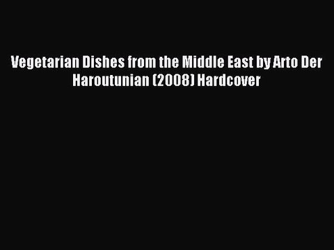 Read Vegetarian Dishes from the Middle East by Arto Der Haroutunian (2008) Hardcover Ebook