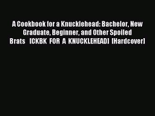 Download A Cookbook for a Knucklehead: Bachelor New Graduate Beginner and Other Spoiled Brats  