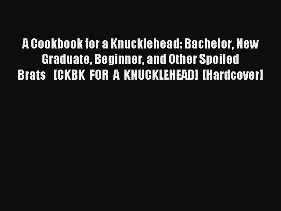 Download A Cookbook for a Knucklehead: Bachelor New Graduate Beginner and Other Spoiled Brats  