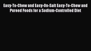 Read Easy-To-Chew and Easy-On-Salt Easy-To-Chew and Pureed Foods for a Sodium-Controlled Diet