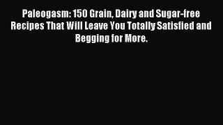 Download Paleogasm: 150 Grain Dairy and Sugar-free Recipes That Will Leave You Totally Satisfied
