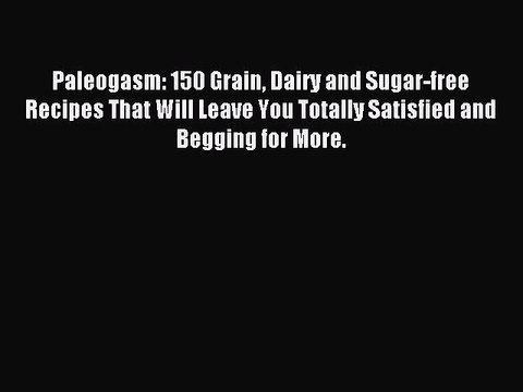Download Paleogasm: 150 Grain Dairy and Sugar-free Recipes That Will Leave You Totally Satisfied