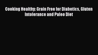 Read Cooking Healthy: Grain Free for Diabetics Gluten Intolerance and Paleo Diet Ebook Free