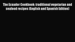 Read The Ecuador Cookbook: traditional vegetarian and seafood recipes (English and Spanish