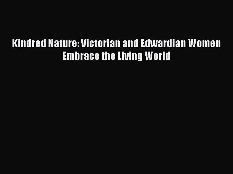 PDF Kindred Nature: Victorian and Edwardian Women Embrace the Living World  EBook
