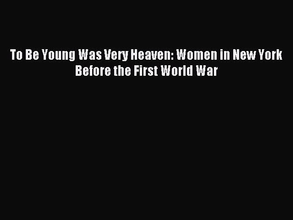 PDF To Be Young Was Very Heaven: Women in New York Before the First World War Free Books