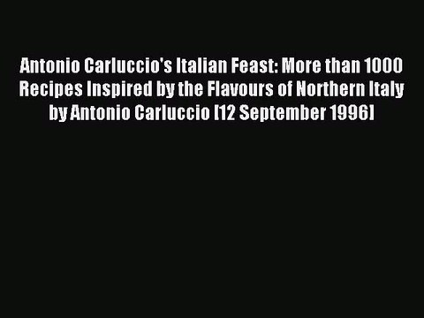 Download Antonio Carluccio's Italian Feast: More than 1000 Recipes Inspired by the Flavours