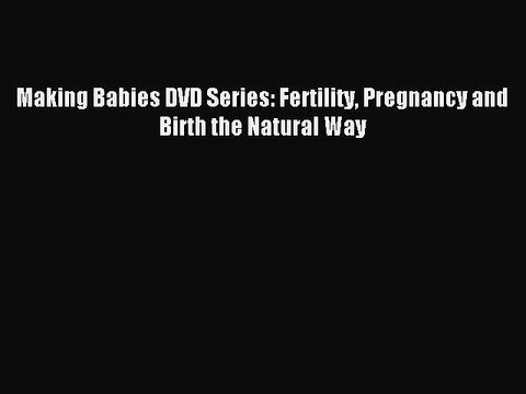 Read Making Babies DVD Series: Fertility Pregnancy and Birth the Natural Way Ebook Free