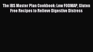 Read The IBS Master Plan Cookbook: Low FODMAP Gluten Free Recipes to Relieve Digestive Distress