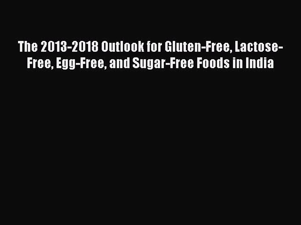 Read The 2013-2018 Outlook for Gluten-Free Lactose-Free Egg-Free and Sugar-Free Foods in India