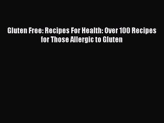 Read Gluten Free: Recipes For Health: Over 100 Recipes for Those Allergic to Gluten Ebook Free