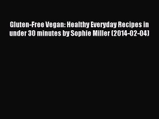 Read Gluten-Free Vegan: Healthy Everyday Recipes in under 30 minutes by Sophie Miller (2014-02-04)