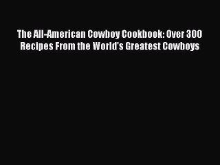 Read The All-American Cowboy Cookbook: Over 300 Recipes From the World's Greatest Cowboys Ebook