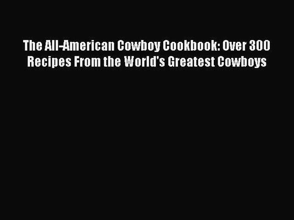 Read The All-American Cowboy Cookbook: Over 300 Recipes From the World's Greatest Cowboys Ebook