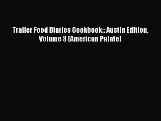 Read Trailer Food Diaries Cookbook:: Austin Edition Volume 3 (American Palate) Ebook Free