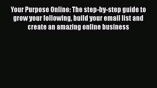 [Read book] Your Purpose Online: The step-by-step guide to grow your following build your email