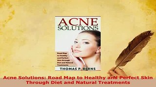 Download  Acne Solutions Road Map to Healthy and Perfect Skin Through Diet and Natural Treatments  EBook