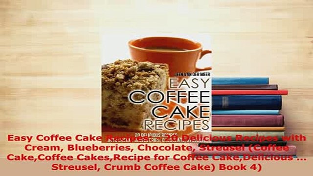 Download Easy Coffee Cake Recipes 20 Delicious Recipes with Cream Blueberries Chocolate Streusel Read Online