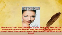 PDF  The Acne Cure The Ultimate Guide To Clear Skin Acne in Beauty Acne in Health and Free Books