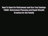 Read How To Save For Retirement and Use Your Savings TODAY: Retirement Planning and Rapid Wealth