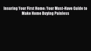 Read Insuring Your First Home: Your Must-Have Guide to Make Home Buying Painless Ebook Free