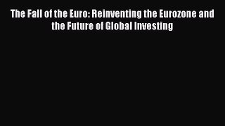 Read The Fall of the Euro: Reinventing the Eurozone and the Future of Global Investing Ebook