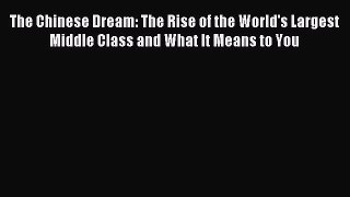 Read The Chinese Dream: The Rise of the World's Largest Middle Class and What It Means to You