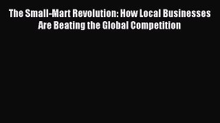 Download The Small-Mart Revolution: How Local Businesses Are Beating the Global Competition