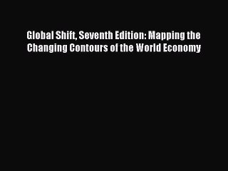 Read Global Shift Seventh Edition: Mapping the Changing Contours of the World Economy Ebook