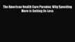 Download The American Health Care Paradox: Why Spending More is Getting Us Less  Read Online