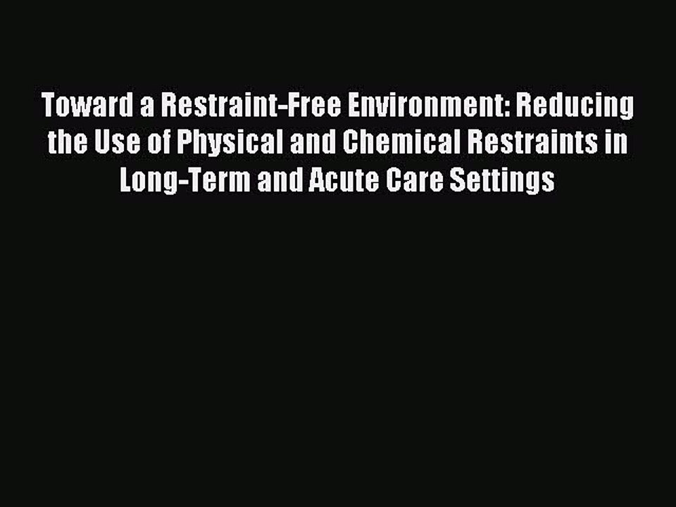 [Read PDF] Toward a Restraint-Free Environment: Reducing the Use of Physical and Chemical Restraints