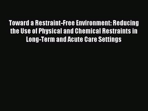 [Read PDF] Toward a Restraint-Free Environment: Reducing the Use of Physical and Chemical Restraints