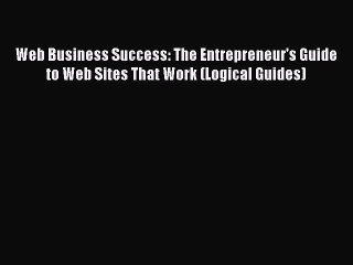 PDF Web Business Success: The Entrepreneur's Guide to Web Sites That Work (Logical Guides)