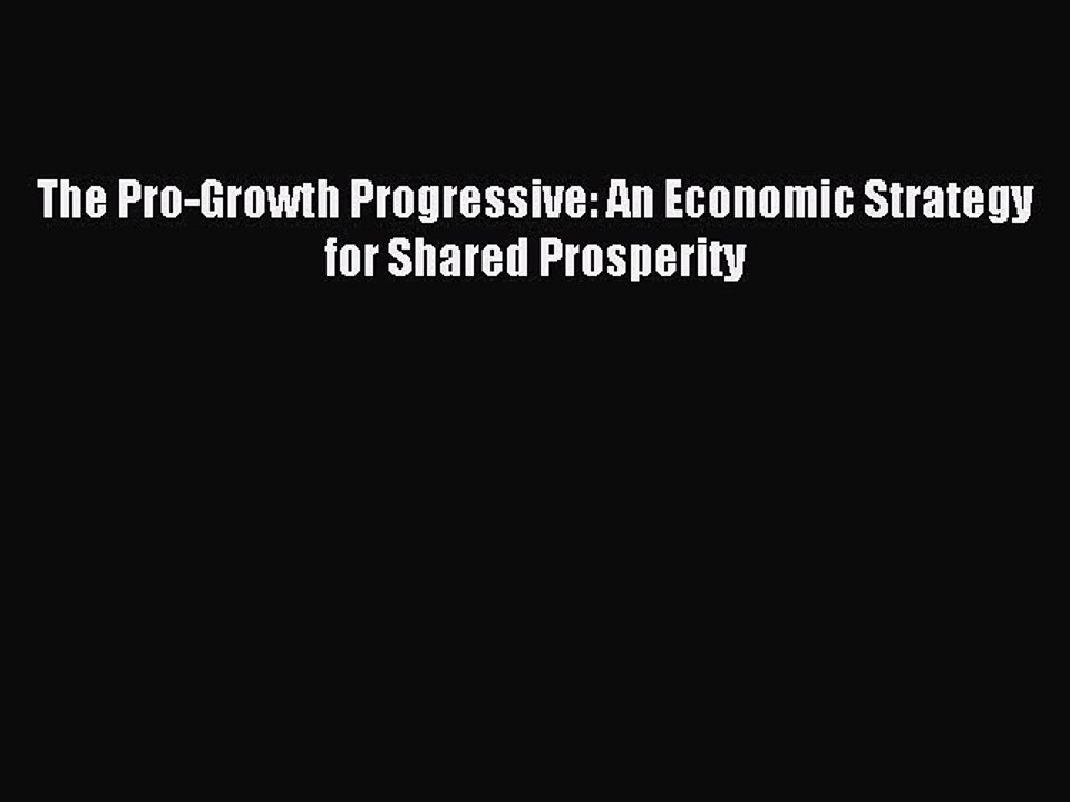 [Read PDF] The Pro-Growth Progressive: An Economic Strategy for Shared Prosperity Download