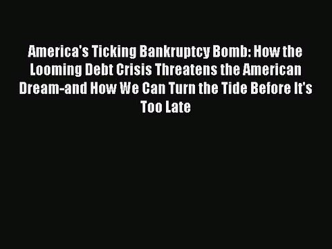 [Read PDF] America's Ticking Bankruptcy Bomb: How the Looming Debt Crisis Threatens the American