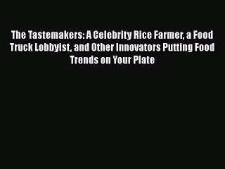 Download Video: Download The Tastemakers: A Celebrity Rice Farmer a Food Truck Lobbyist and Other Innovators