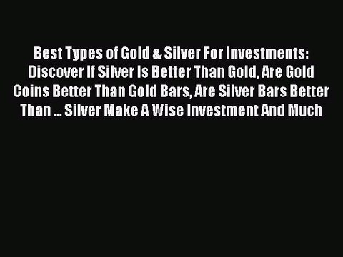 Read Best Types of Gold & Silver For Investments: Discover If Silver Is Better Than Gold Are