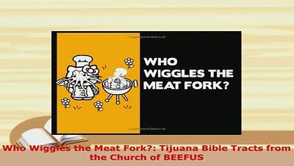 Download  Who Wiggles the Meat Fork Tijuana Bible Tracts from the Church of BEEFUS PDF Book Free