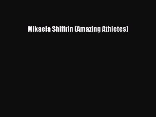 Download Mikaela Shiffrin (Amazing Athletes)  Read Online