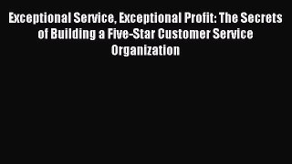 Read Exceptional Service Exceptional Profit: The Secrets of Building a Five-Star Customer Service