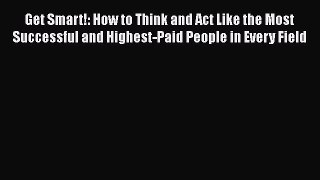 Read Get Smart!: How to Think and Act Like the Most Successful and Highest-Paid People in Every