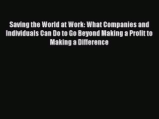 [Read PDF] Saving the World at Work: What Companies and Individuals Can Do to Go Beyond Making