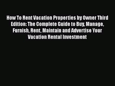 Read How To Rent Vacation Properties by Owner Third Edition: The Complete Guide to Buy Manage