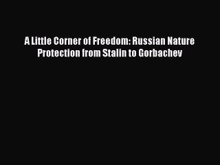 [Read PDF] A Little Corner of Freedom: Russian Nature Protection from Stalin to Gorbachev Download
