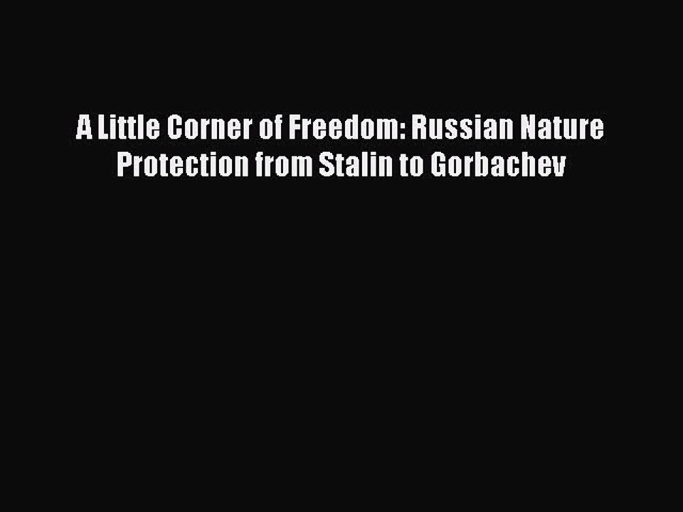 [Read PDF] A Little Corner of Freedom: Russian Nature Protection from Stalin to Gorbachev Download
