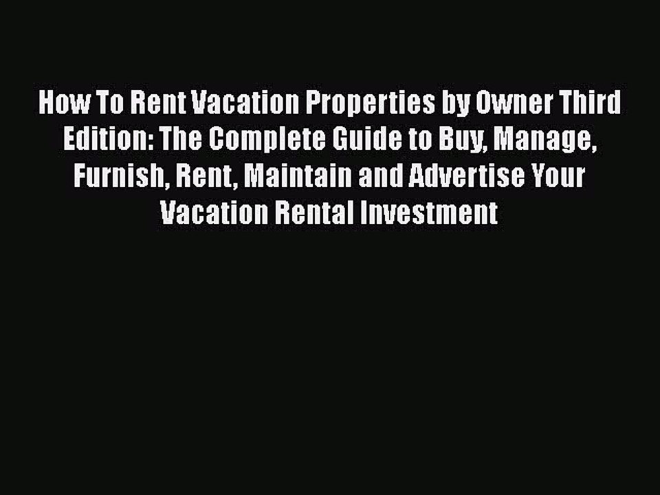 Read How To Rent Vacation Properties by Owner Third Edition: The Complete Guide to Buy Manage