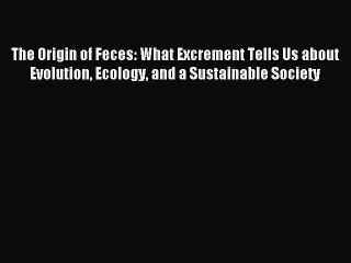 [Read PDF] The Origin of Feces: What Excrement Tells Us about Evolution Ecology and a Sustainable