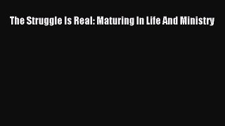[PDF] The Struggle Is Real: Maturing In Life And Ministry [Download] Full Ebook